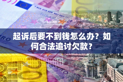 北京起诉后要不到钱怎么办？如何合法追讨欠款？
