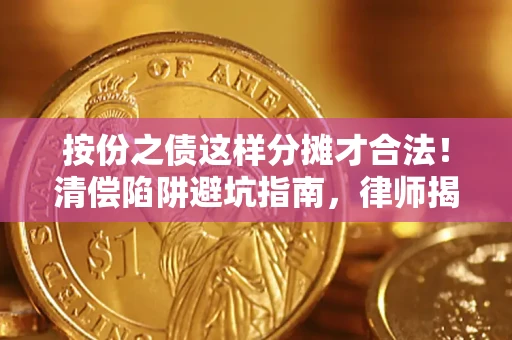 北京按份之债这样分摊才合法！清偿陷阱避坑指南，律师揭秘关键条款