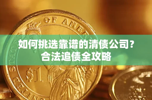 北京如何挑选靠谱的清债公司？合法追债全攻略
