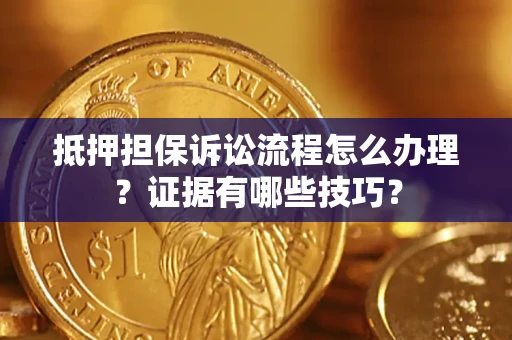 北京抵押担保诉讼流程怎么办理？证据有哪些技巧？