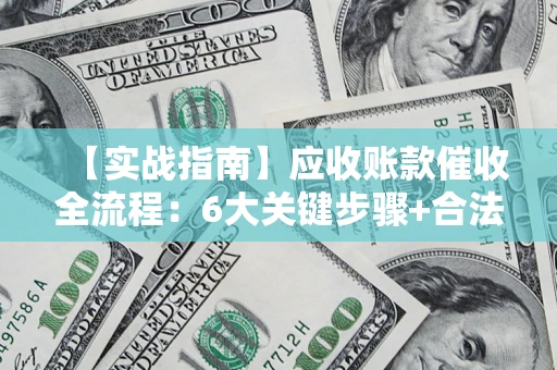 北京【实战指南】应收账款催收全流程：6大关键步骤+合法回款技巧