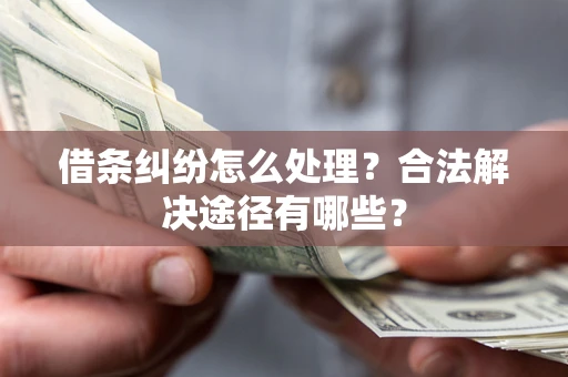 北京借条纠纷怎么处理？合法解决途径有哪些？