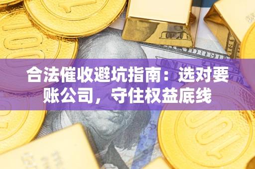 北京合法催收避坑指南：选对要账公司，守住权益底线