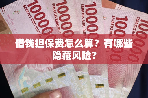 北京借钱担保费怎么算？有哪些隐藏风险？