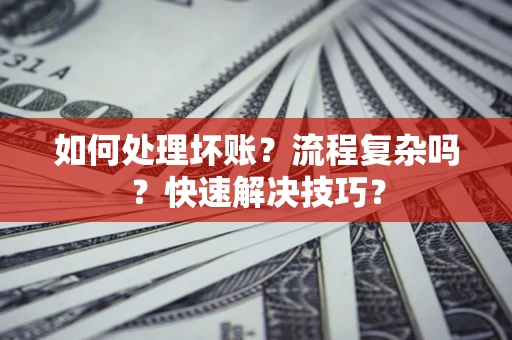北京如何处理坏账？流程复杂吗？快速解决技巧？