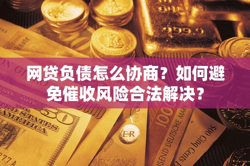 北京网贷负债怎么协商？如何避免催收风险合法解决？
