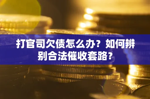 北京打官司欠债怎么办？如何辨别合法催收套路？