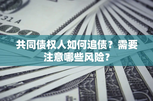 北京共同债权人如何追债？需要注意哪些风险？