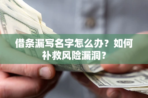 北京借条漏写名字怎么办？如何补救风险漏洞？