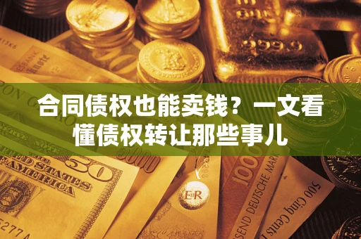 北京合同债权也能卖钱？一文看懂债权转让那些事儿