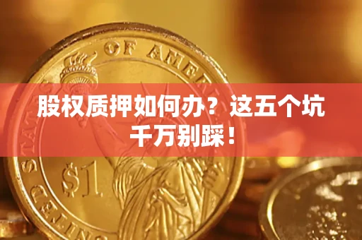 北京股权质押如何办？这五个坑千万别踩！