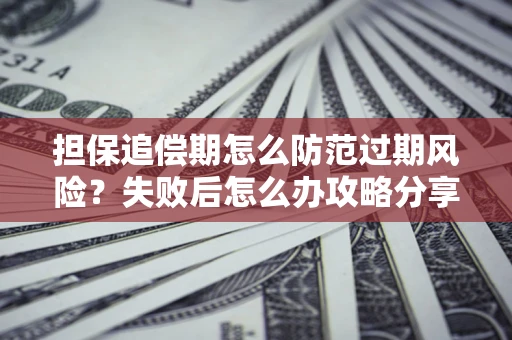 北京担保追偿期怎么防范过期风险？失败后怎么办攻略分享