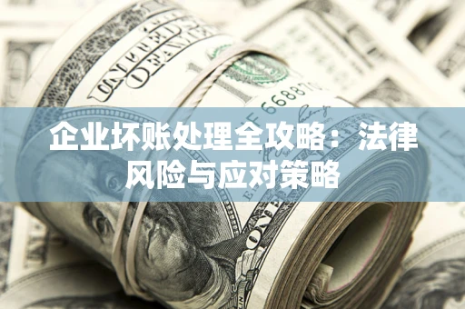 北京企业坏账处理全攻略：法律风险与应对策略