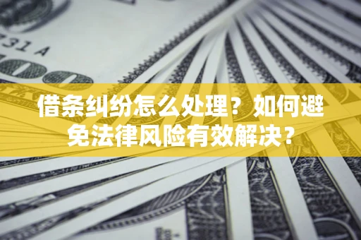 北京借条纠纷怎么处理？如何避免法律风险有效解决？