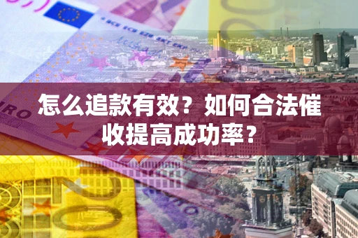 北京怎么追款有效？如何合法催收提高成功率？