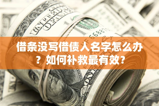 北京借条没写借债人名字怎么办？如何补救最有效？