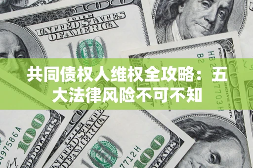 北京共同债权人维权全攻略：五大法律风险不可不知