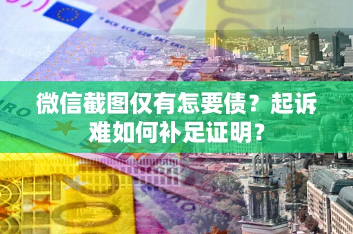 北京微信截图仅有怎要债？起诉难如何补足证明？