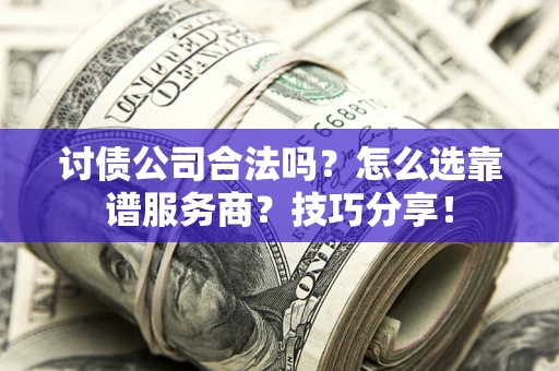 北京讨债公司合法吗？怎么选靠谱服务商？技巧分享！