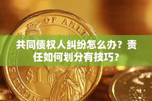 北京共同债权人纠纷怎么办？责任如何划分有技巧？