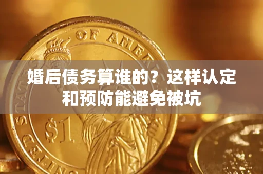 北京婚后债务算谁的？这样认定和预防能避免被坑
