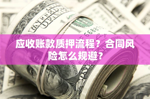 北京应收账款质押流程？合同风险怎么规避？