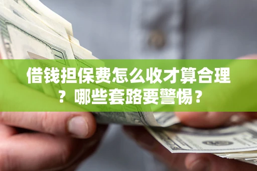北京借钱担保费怎么收才算合理？哪些套路要警惕？