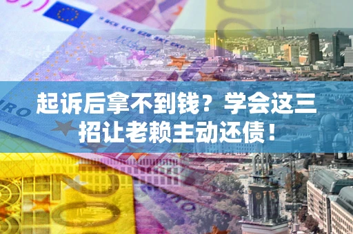 北京起诉后拿不到钱？学会这三招让老赖主动还债！