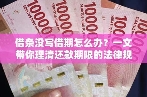 北京借条没写借期怎么办？一文带你理清还款期限的法律规则