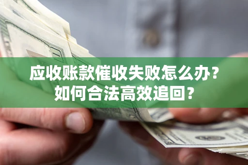 北京应收账款催收失败怎么办？如何合法高效追回？