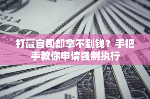 北京打赢官司却拿不到钱？手把手教你申请强制执行