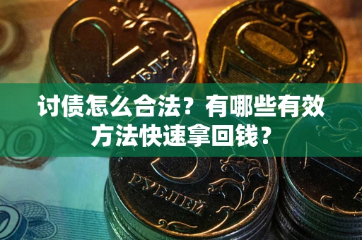 北京讨债怎么合法？有哪些有效方法快速拿回钱？