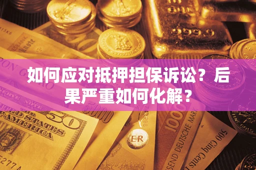 北京如何应对抵押担保诉讼？后果严重如何化解？