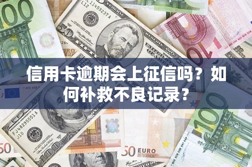 北京信用卡逾期会上征信吗？如何补救不良记录？