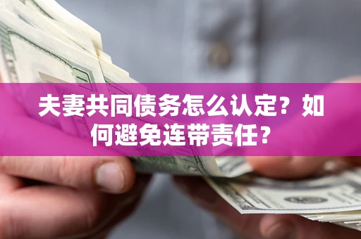 北京夫妻共同债务怎么认定？如何避免连带责任？