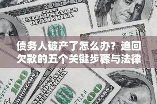 北京债务人破产了怎么办？追回欠款的五个关键步骤与法律策略