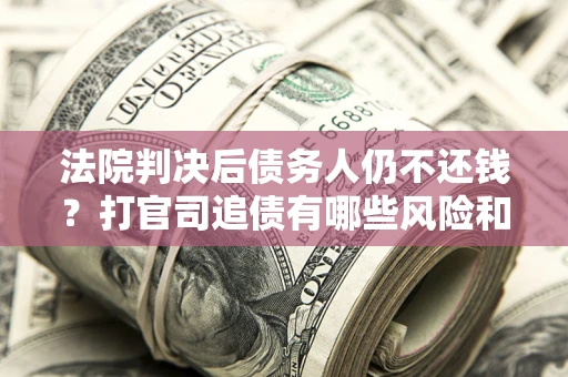 北京法院判决后债务人仍不还钱？打官司追债有哪些风险和技巧？