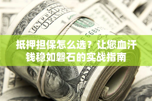 北京抵押担保怎么选？让您血汗钱稳如磐石的实战指南