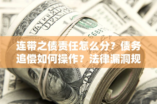 北京连带之债责任怎么分？债务追偿如何操作？法律漏洞规避指南
