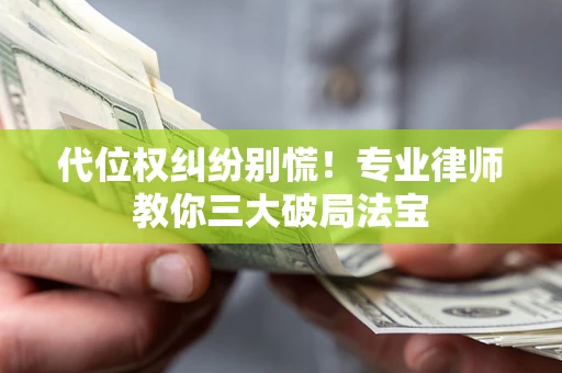 北京代位权纠纷别慌！专业律师教你三大破局法宝