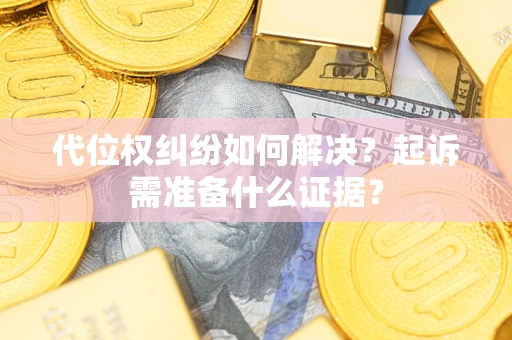 北京代位权纠纷如何解决？起诉需准备什么证据？