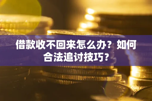 北京借款收不回来怎么办？如何合法追讨技巧？