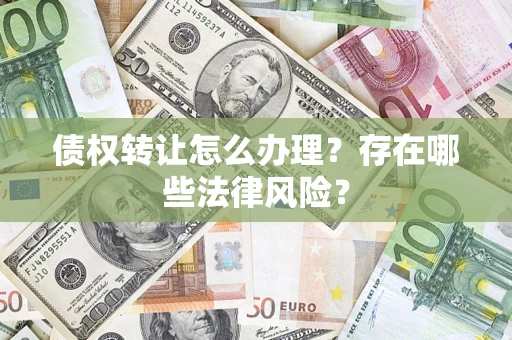 北京债权转让怎么办理？存在哪些法律风险？