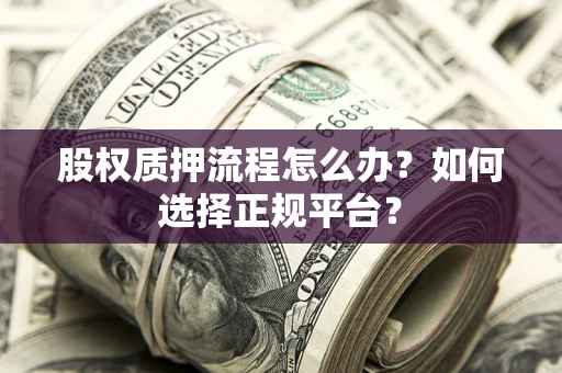 北京股权质押流程怎么办？如何选择正规平台？