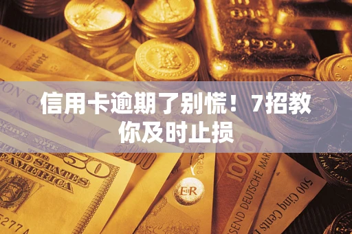 北京信用卡逾期了别慌！7招教你及时止损