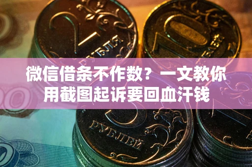 北京微信借条不作数？一文教你用截图起诉要回血汗钱