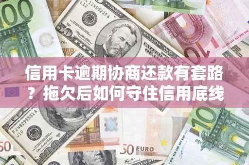 北京信用卡逾期协商还款有套路？拖欠后如何守住信用底线？