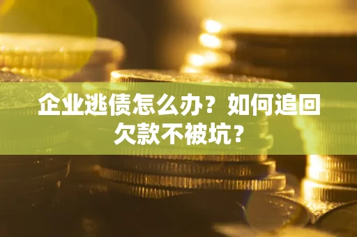 北京企业逃债怎么办？如何追回欠款不被坑？