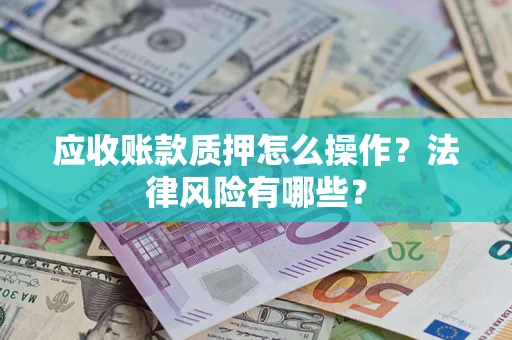 北京应收账款质押怎么操作？法律风险有哪些？