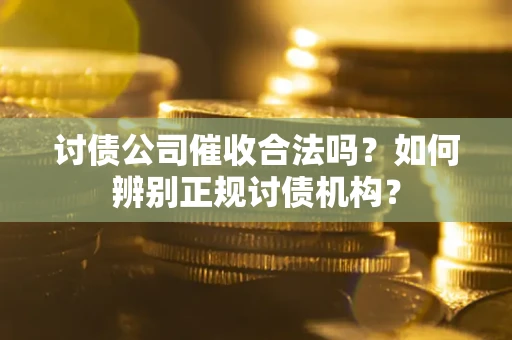 北京讨债公司催收合法吗？如何辨别正规讨债机构？